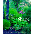 Making the Most of Shade: How to Plan, Plant, and Grow a Fabulous Garden That Lightens Up the Shadows - Paperback