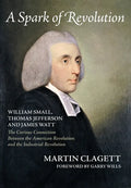 A Spark of Revolution: William Small, Thomas Jefferson and James Watt: the Curious Connection Between the American Revolution and the Industr - Hardcover