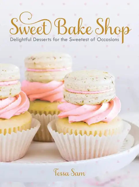 Sweet Bake Shop: Delightful Desserts for the Sweetest of Occasions: A Baking Book - Hardcover