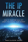 The IP Miracle: How to Transform Ideas into Assets that Multiply Your Business - Hardcover