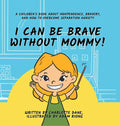 I Can Be Brave Without Mommy! A Children's Book About Independence, Bravery, and How To Overcome Separation Anxiety - Hardcover