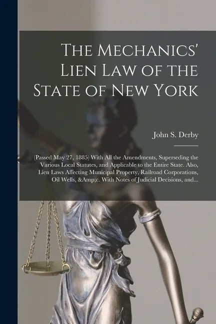 The Mechanics' Lien Law of the State of New York: (Passed May 27, 1885) With All the Amendments, Superseding the Various Local Statutes, and Applicabl - Paperback