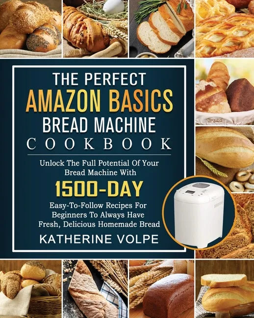 The Perfect Amazon Basics Bread Machine Cookbook: Unlock The Full Potential Of Your Bread Machine With 1500-Day Easy-To-Follow Recipes For Beginners T - Paperback