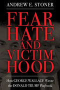 Fear, Hate, and Victimhood: How George Wallace Wrote the Donald Trump Playbook - Hardcover