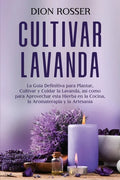 Cultivar lavanda: La guía definitiva para plantar, cultivar y cuidar la lavanda, así como para aprovechar esta hierba en la cocina, la a - Paperback