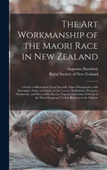 The Art Workmanship of the Maori Race in New Zealand: a Series of Illustrations From Specially Taken Photographs, With Descriptive Notes and Essays on - Hardcover