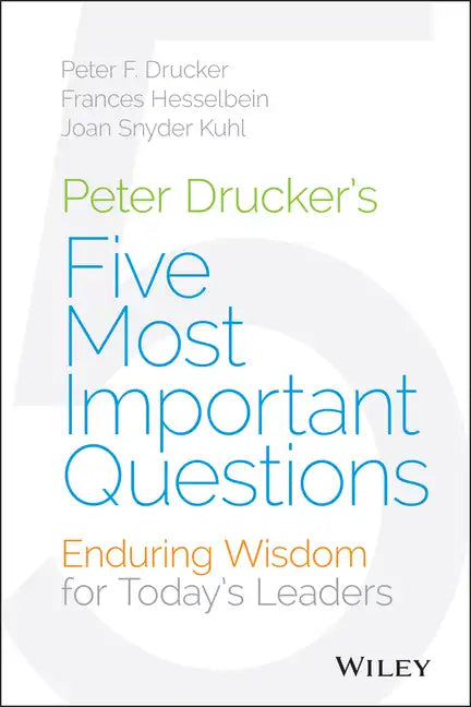 Peter Drucker's Five Most Important Questions: Enduring Wisdom for Today's Leaders - Hardcover