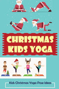 Christmas Kids Yoga: Kids Christmas Yoga Pose Ideas - Paperback
