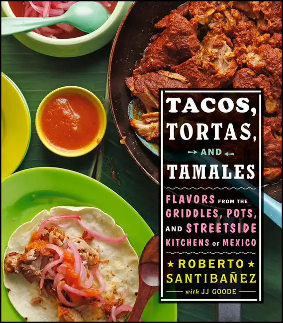 Tacos, Tortas, and Tamales: Flavors from the Griddles, Pots, and Streetside Kitchens of Mexico - Hardcover