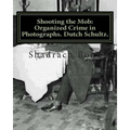 Shooting the Mob: Organized Crime in Photographs. Dutch Schultz. - Paperback