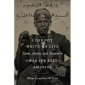I Cannot Write My Life: Islam, Arabic, and Slavery in Omar ibn Said's America - Paperback
