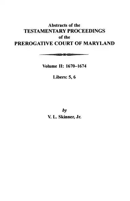 Abstracts of the Testamentary Proceedings of the Prerogative Court of Maryland: Volume II: 1670-1674. Libers: 5, 6 - Paperback
