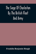 The Siege Of Charleston By The British Fleet And Army, Under The Command Of Admiral Arbuthnot And Sir Henry Clinton, Which Terminated With The Surrend - Paperback