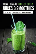 How To Make Perfect Green Juices & Smoothies: A Simple Guide For Beginners: What Are The Best Green Vegetables To Juice? - Paperback