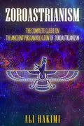 Zoroastrianism: The Complete Guide on The Ancient Persian Religion of Mazdayasna and Zoroastrianism. - Paperback