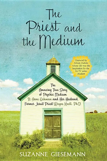 The Priest and the Medium: The Amazing True Story of Psychic Medium B. Anne Gehman and Her Husband, Former Jesuit Priest Wayne Knoll, Ph.D. - Paperback