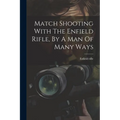 Match Shooting With The Enfield Rifle, By A Man Of Many Ways - Paperback