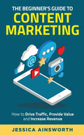 The Beginner's Guide to Content Marketing: How to Drive Traffic, Provide Value and Increase Revenue - Paperback