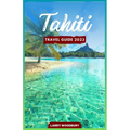 Tahiti Travel Guide 2023: A Comprehensive Guide To Exploring The Island of Love - Paperback