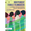 Independent Female Filmmakers: A Chronicle through Interviews, Profiles, and Manifestos - Paperback
