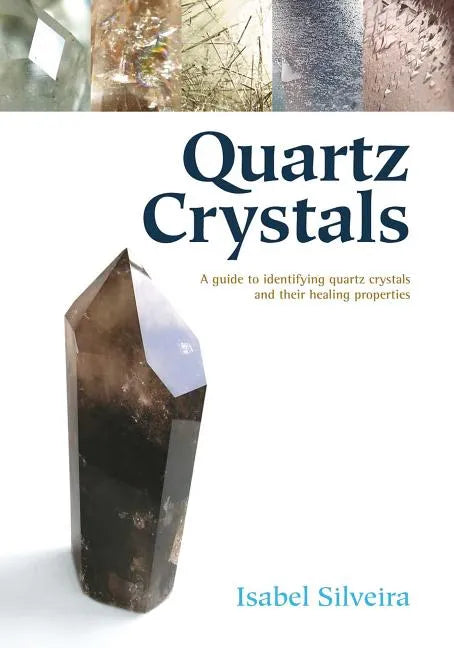 Quartz Crystals: A Guide to Identifying Quartz Crystals and Their Healing Properties - Paperback