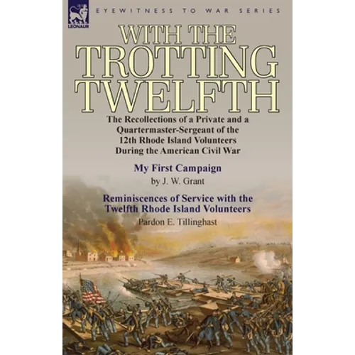 With the Trotting Twelfth: the Recollections of a Private & a Quartermaster-Sergeant of the 12th Rhode Island Volunteers During the American Civi - Paperback
