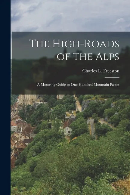 The High-roads of the Alps; a Motoring Guide to One Hundred Mountain Passes - Paperback