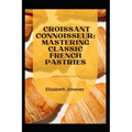 Croissant Connoisseur: Mastering Classic French Pastries - Paperback