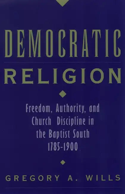 Democratic Religion: Freedom, Authority, and Church Discipline in the Baptist South, 1785-1900 - Paperback