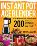 Instant Pot Ace Blender Cookbook for Beginners: 200 Delicious Recipes to Gain Energy, Lose Weight & Feel Great - Paperback