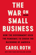 The War on Small Business: How the Government Used the Pandemic to Crush the Backbone of America - Hardcover