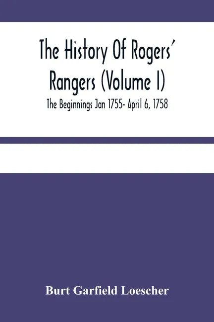 The History Of Rogers' Rangers (Volume I); The Beginnings Jan 1755- April 6, 1758 - Paperback