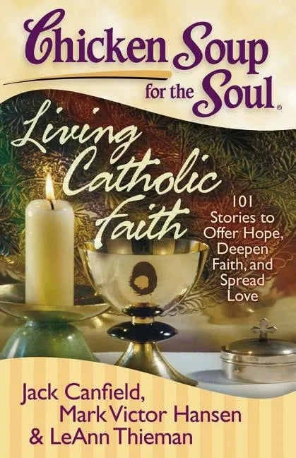 Chicken Soup for the Soul: Living Catholic Faith: 101 Stories to Offer Hope, Deepen Faith, and Spread Love - Paperback