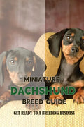 Miniature Dachshund Breed Guide: Get Ready To A Breeding Business: How Are Mini Dachshunds Bred - Paperback