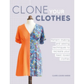 Clone Your Clothes: Remake Your Favourite Clothes Without Deconstructing Them - Paperback