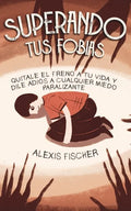 Superando tus Fobias: Quitale el Freno a tu Vida y Dile Adiós a Cualquier Miedo Paralizante - Paperback