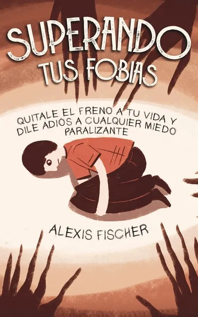 Superando tus Fobias: Quitale el Freno a tu Vida y Dile Adiós a Cualquier Miedo Paralizante - Paperback
