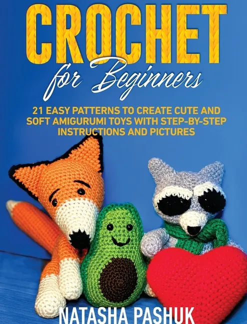 Crochet for Beginners: 21 Easy Patterns to Create Cute and Soft Amigurumi Toys with Step-by-Step Instructions and Pictures - Hardcover