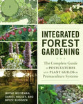Integrated Forest Gardening: The Complete Guide to Polycultures and Plant Guilds in Permaculture Systems - Paperback
