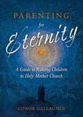 Parenting for Eternity: A Guide to Raising Children in Holy Mother Church - Paperback