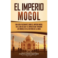 El Imperio mogol: Una guía fascinante sobre el Imperio mogol en el sur de Asia y el impacto que tuvieron los mogoles en la historia de l - Hardcover