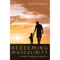 Redeeming Masculinity: A Catholic Theology of Masculinity - Paperback