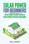 Solar Power for Beginners: The DIY Guide to Easily Install a Solar Power System in Your Home - Paperback