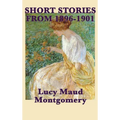 The Short Stories of Lucy Maud Montgomery from 1896-1901 - Hardcover