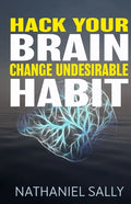 Hack Your Brain: Change Undesirable Habit: Change bad habits and Form Good Ones, Overcome Addictions, Transform Your Life and Be More Productive - Paperback