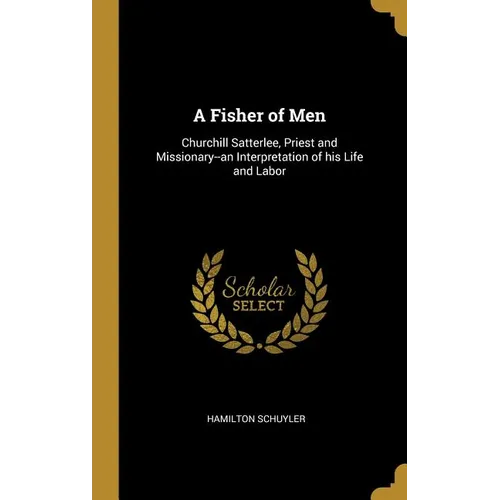 A Fisher of Men: Churchill Satterlee, Priest and Missionary--an Interpretation of his Life and Labor - Hardcover