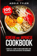 Korean and Japanese Cookbook: 2 Books In 1: Learn To Cook Asians Bowls And Soups With Over 200 Recipes For Beginners - Paperback