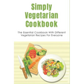 Simply Vegetarian Cookbook: The Essential Cookbook With Different Vegetarian Recipes For Everyone: Tips On Cooking Perfect Vegeterian Meals At Hom - Paperback
