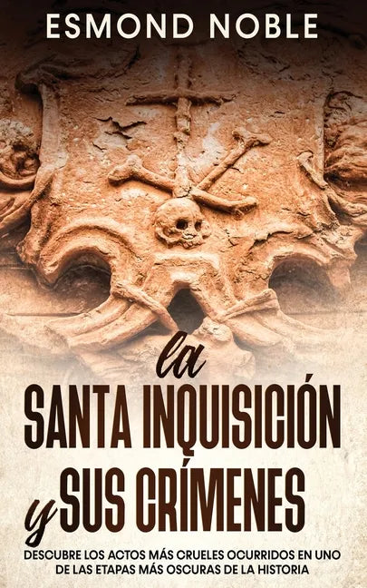 La Santa Inquisición y sus Crímenes: Descubre los Actos más Crueles Ocurridos en uno de las Etapas más Oscuras de la Historia - Paperback