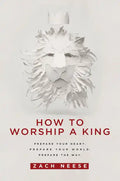 How to Worship a King: Prepare Your Heart. Prepare Your World. Prepare the Way. - Paperback